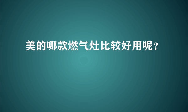 美的哪款燃气灶比较好用呢？