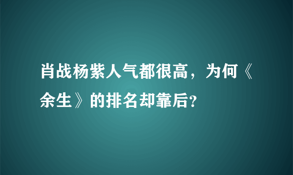 肖战杨紫人气都很高，为何《余生》的排名却靠后？