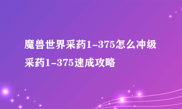 魔兽世界采药1-375怎么冲级 采药1-375速成攻略