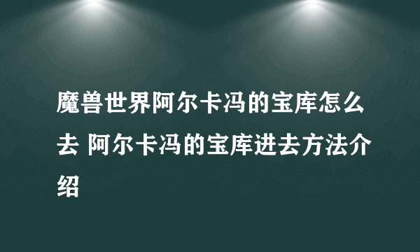 魔兽世界阿尔卡冯的宝库怎么去 阿尔卡冯的宝库进去方法介绍