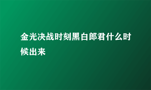 金光决战时刻黑白郎君什么时候出来