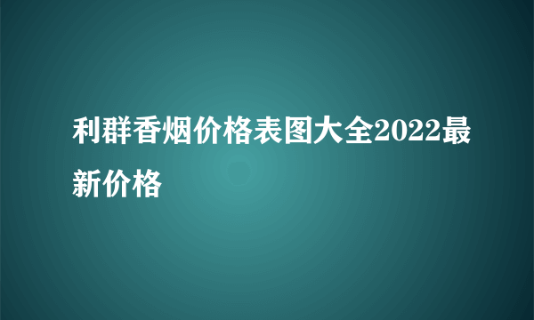 利群香烟价格表图大全2022最新价格