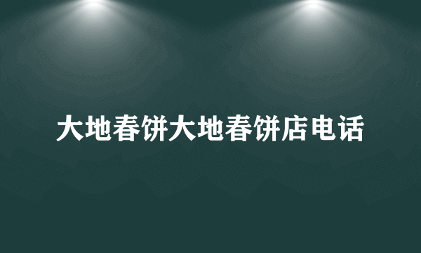 大地春饼大地春饼店电话