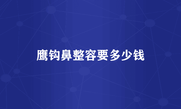 鹰钩鼻整容要多少钱