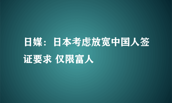 日媒：日本考虑放宽中国人签证要求 仅限富人