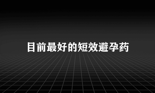 目前最好的短效避孕药