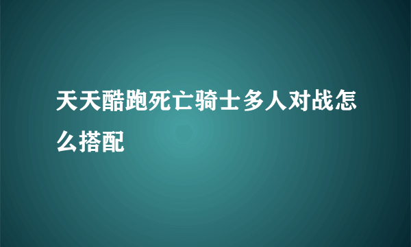 天天酷跑死亡骑士多人对战怎么搭配