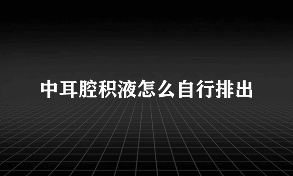 中耳腔积液怎么自行排出