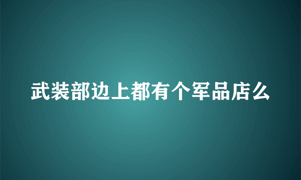 武装部边上都有个军品店么