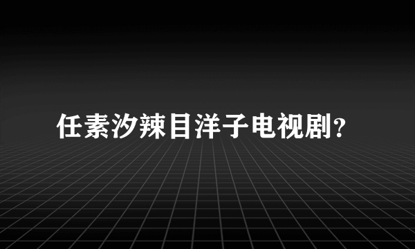 任素汐辣目洋子电视剧？