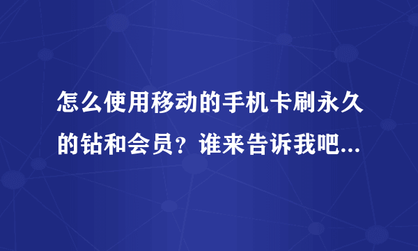 怎么使用移动的手机卡刷永久的钻和会员？谁来告诉我吧，感激不尽！