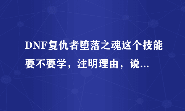 DNF复仇者堕落之魂这个技能要不要学，注明理由，说下学与不学的好坏