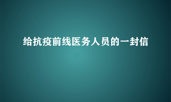 给抗疫前线医务人员的一封信