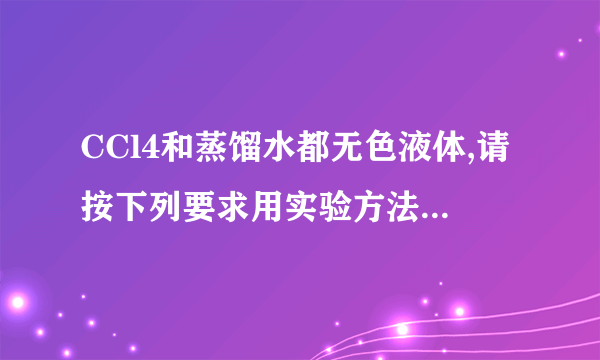 CCl4和蒸馏水都无色液体,请按下列要求用实验方法鉴别:(1)只允许用一种试剂:用两支试管分别取出少量的CCl4和蒸馏水,然后分别加入少量的单质碘,振荡,呈紫红色的液体是__________,呈棕黄色的液体是__________。(2)不用任何试剂:用试管取出少量其中一种液体,再加入另外一种液体,下层液体是__________,上层液体是__________。