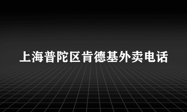 上海普陀区肯德基外卖电话