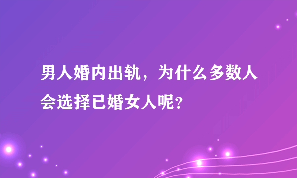 男人婚内出轨，为什么多数人会选择已婚女人呢？