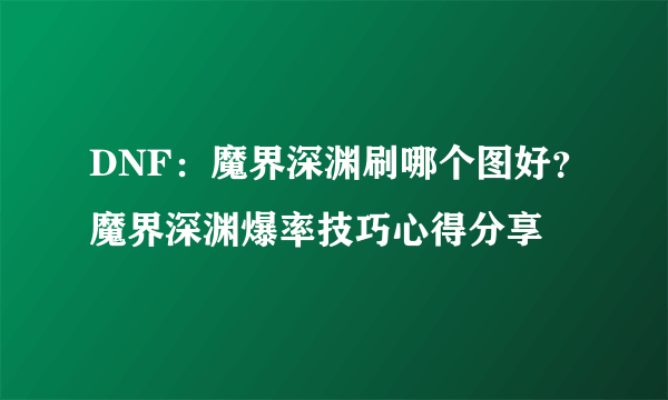 DNF：魔界深渊刷哪个图好？魔界深渊爆率技巧心得分享