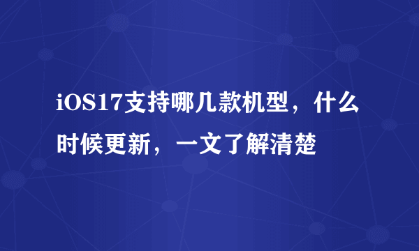 iOS17支持哪几款机型，什么时候更新，一文了解清楚