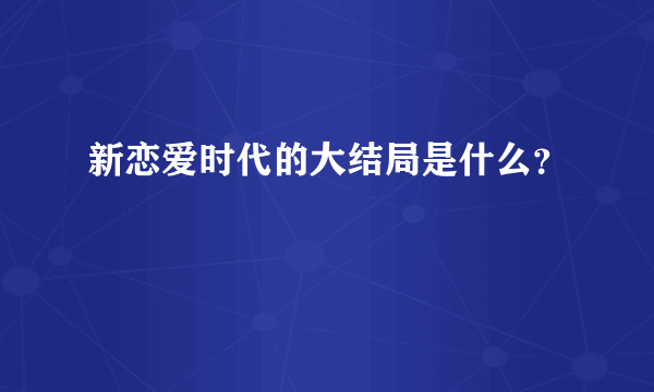 新恋爱时代的大结局是什么？