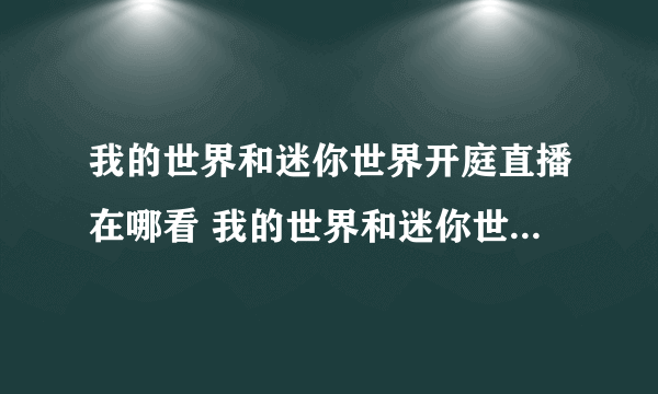 我的世界和迷你世界开庭直播在哪看 我的世界和迷你世界庭审谁赢了