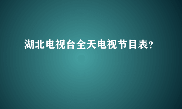 湖北电视台全天电视节目表？