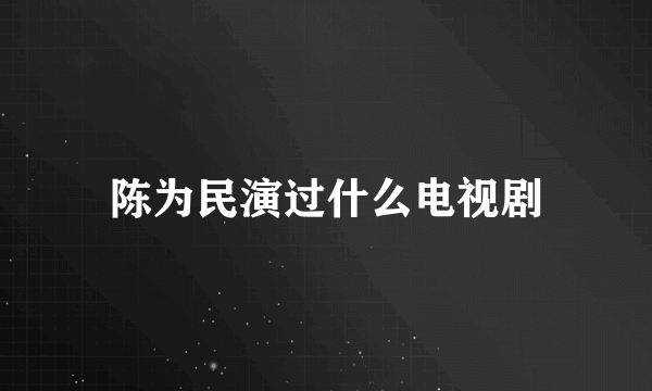 陈为民演过什么电视剧