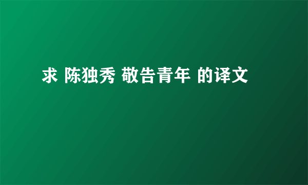 求 陈独秀 敬告青年 的译文