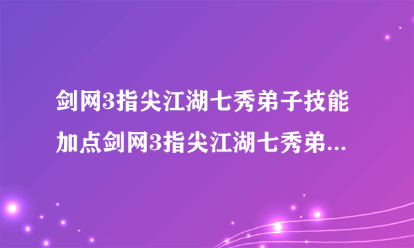 剑网3指尖江湖七秀弟子技能加点剑网3指尖江湖七秀弟子技能怎么加点