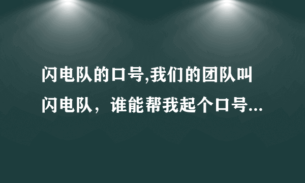 闪电队的口号,我们的团队叫闪电队，谁能帮我起个口号最好押韵点