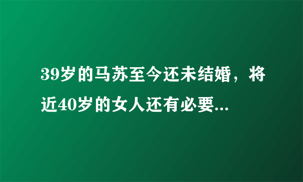 39岁的马苏至今还未结婚，将近40岁的女人还有必要结婚吗？