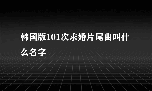 韩国版101次求婚片尾曲叫什么名字