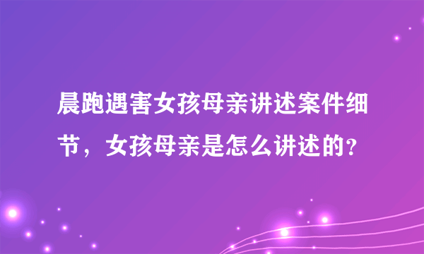 晨跑遇害女孩母亲讲述案件细节，女孩母亲是怎么讲述的？