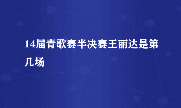 14届青歌赛半决赛王丽达是第几场