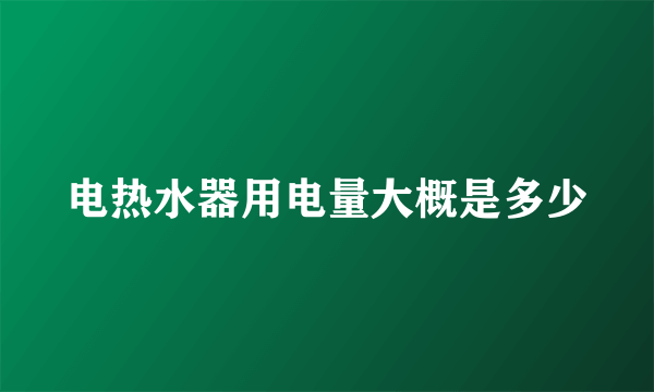 电热水器用电量大概是多少