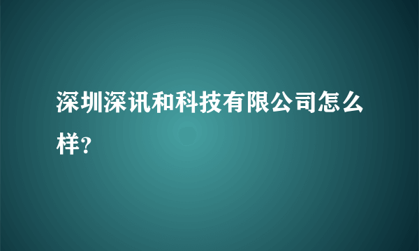 深圳深讯和科技有限公司怎么样？