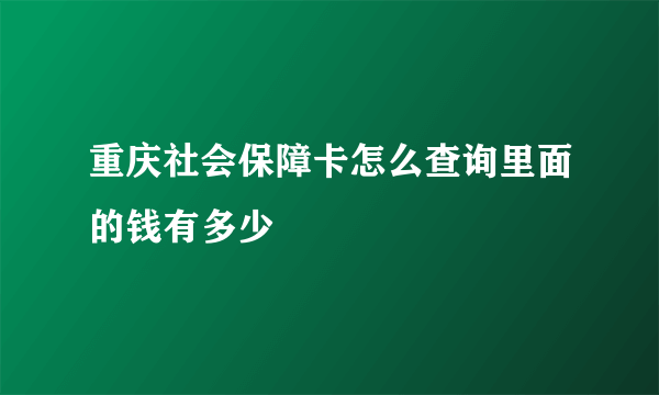 重庆社会保障卡怎么查询里面的钱有多少