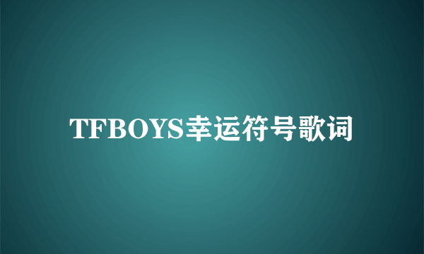 TFBOYS幸运符号歌词