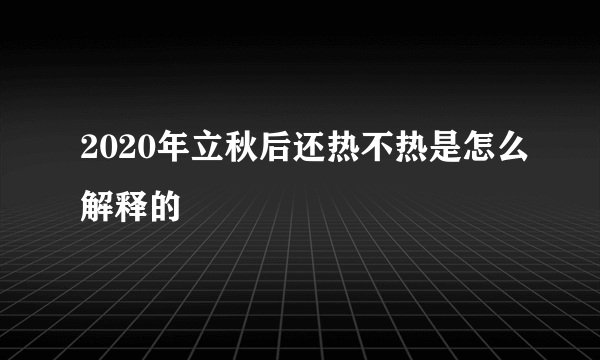 2020年立秋后还热不热是怎么解释的