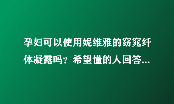 孕妇可以使用妮维雅的窈窕纤体凝露吗？希望懂的人回答，不要乱讲！