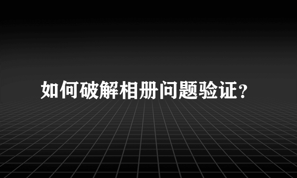 如何破解相册问题验证？