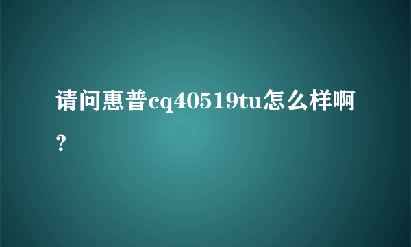 请问惠普cq40519tu怎么样啊？