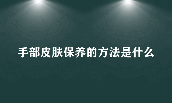 手部皮肤保养的方法是什么