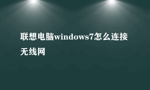 联想电脑windows7怎么连接无线网