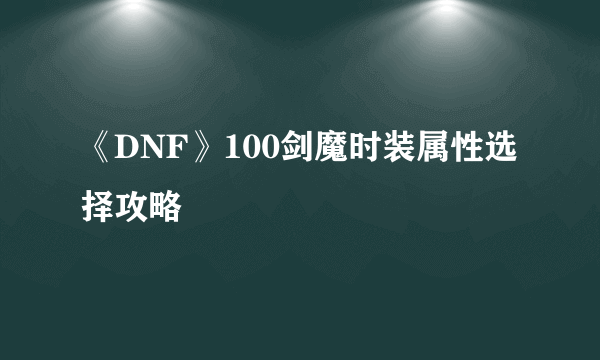 《DNF》100剑魔时装属性选择攻略