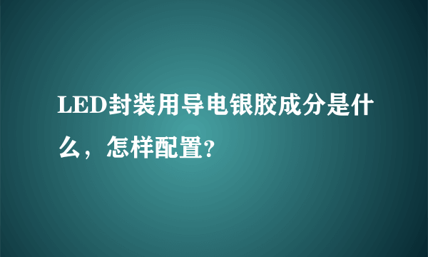 LED封装用导电银胶成分是什么，怎样配置？