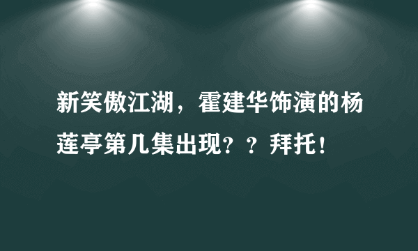 新笑傲江湖，霍建华饰演的杨莲亭第几集出现？？拜托！