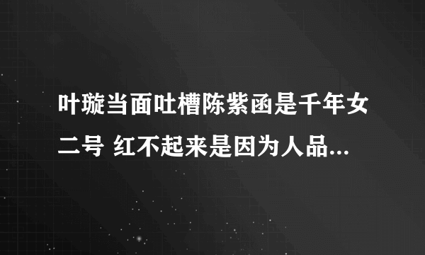 叶璇当面吐槽陈紫函是千年女二号 红不起来是因为人品是什么节目