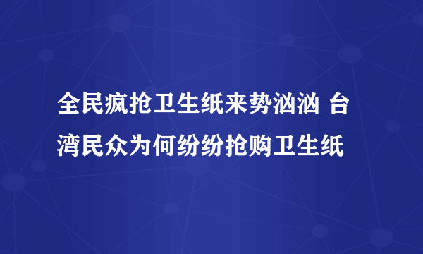 全民疯抢卫生纸来势汹汹 台湾民众为何纷纷抢购卫生纸