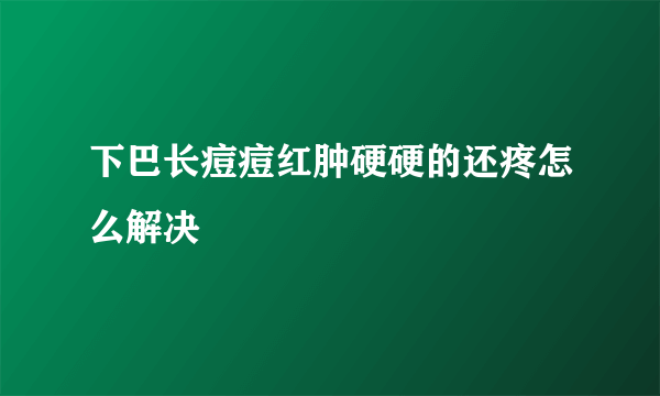 下巴长痘痘红肿硬硬的还疼怎么解决