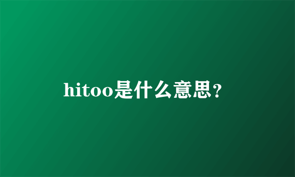 hitoo是什么意思？